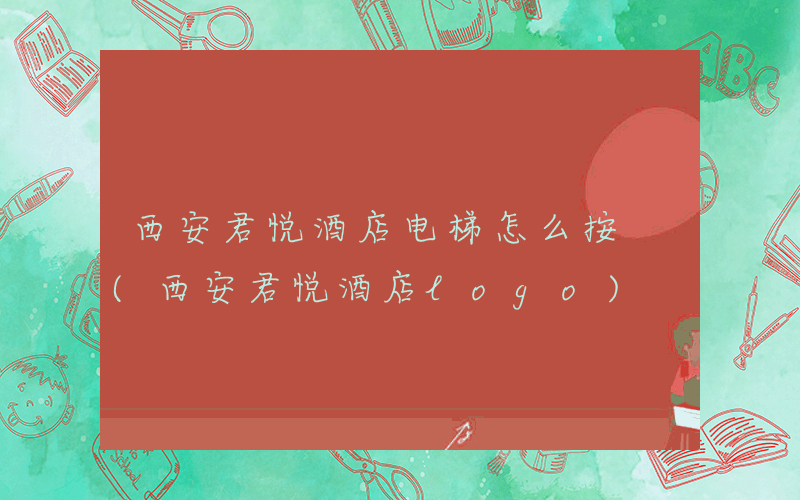 西安君悦酒店电梯怎么按 (西安君悦酒店logo)